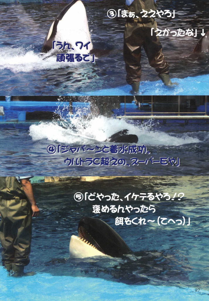 「うん、ワイ頑張るで」
③「まぁ、ええやろ」
　「えかったな」
④「ジャバーンと着水成功。
　ウルトラC超えの、スーパーEや」
⑤「どやった、イケテるやろ！？
　褒めるんやったら餌をくれ～
（てへっ）」