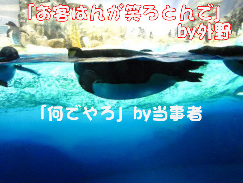 ペンギン
「お客はんが笑ろとんで」
BY外野
「何でやろ」BY当事者