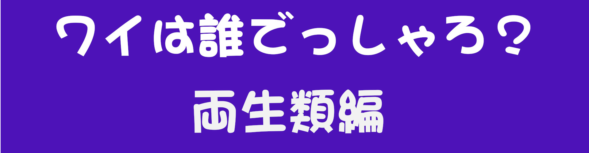 ワイは誰でっしゃろ？両生類編